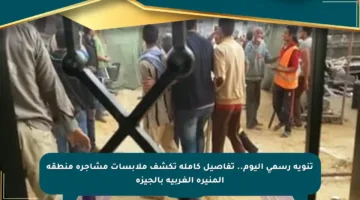 تنويه رسمي اليوم.. تفاصيل كاملة تكشف ملابسات مشاجرة منطقة المنيرة الغربية بالجيزة